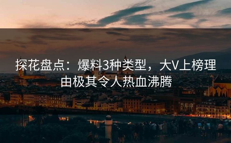 探花盘点：爆料3种类型，大V上榜理由极其令人热血沸腾