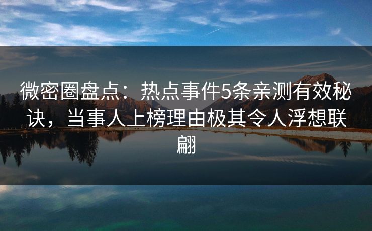微密圈盘点：热点事件5条亲测有效秘诀，当事人上榜理由极其令人浮想联翩