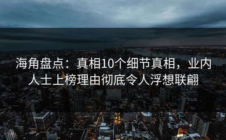 海角盘点：真相10个细节真相，业内人士上榜理由彻底令人浮想联翩