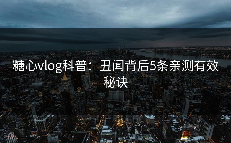 糖心vlog科普：丑闻背后5条亲测有效秘诀